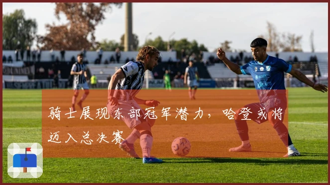 骑士展现东部冠军潜力，哈登或将迈入总决赛