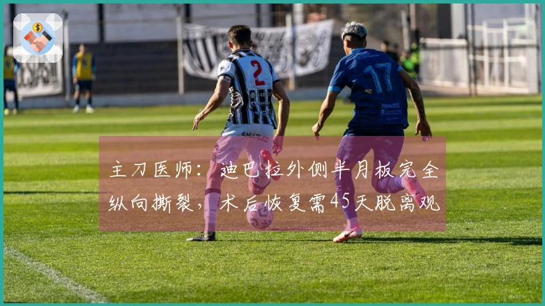 主刀医师：迪巴拉外侧半月板完全纵向撕裂，术后恢复需45天脱离观察期