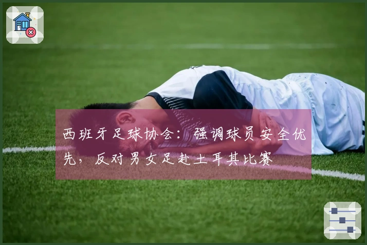 西班牙足球协会：强调球员安全优先，反对男女足赴土耳其比赛