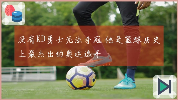 没有KD勇士无法夺冠 他是篮球历史上最杰出的奥运选手