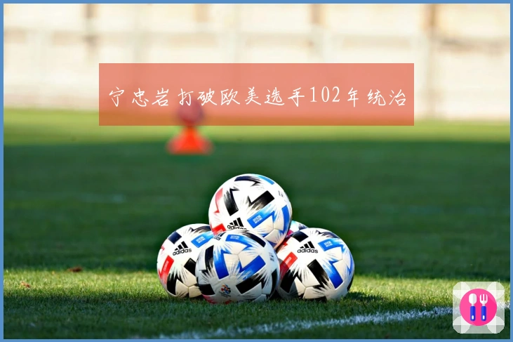 宁忠岩打破欧美选手102年统治