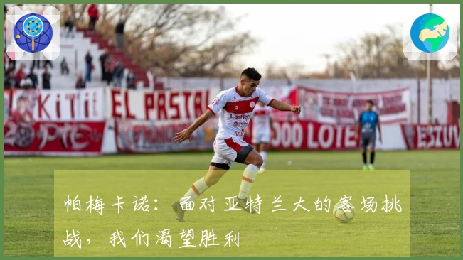 帕梅卡诺：面对亚特兰大的客场挑战，我们渴望胜利