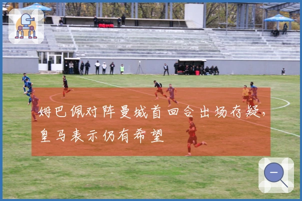 姆巴佩对阵曼城首回合出场存疑，皇马表示仍有希望