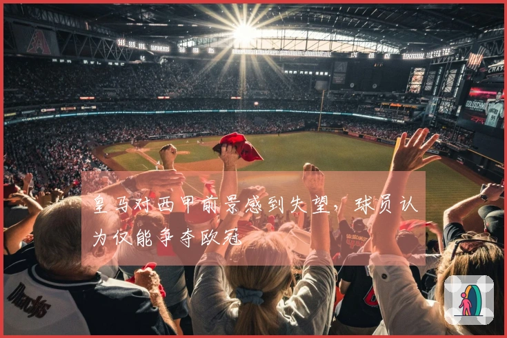 皇马对西甲前景感到失望，球员认为仅能争夺欧冠