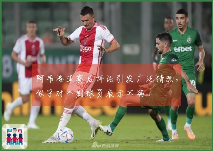 阿韦洛亚赛后评论引发广泛猜测，似乎对个别球员表示不满