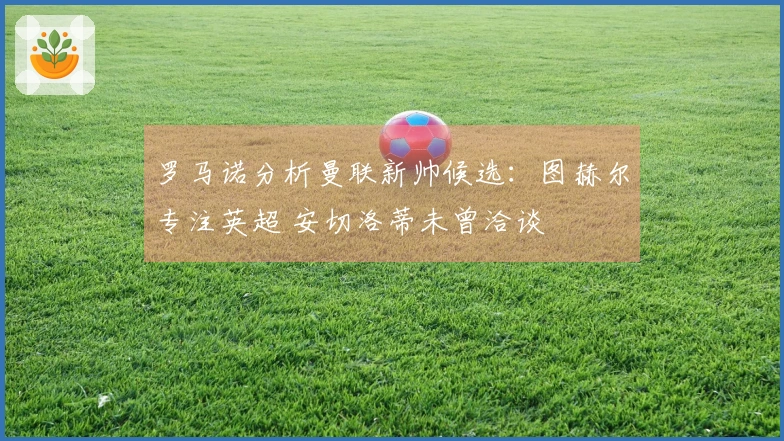 罗马诺分析曼联新帅候选：图赫尔专注英超 安切洛蒂未曾洽谈