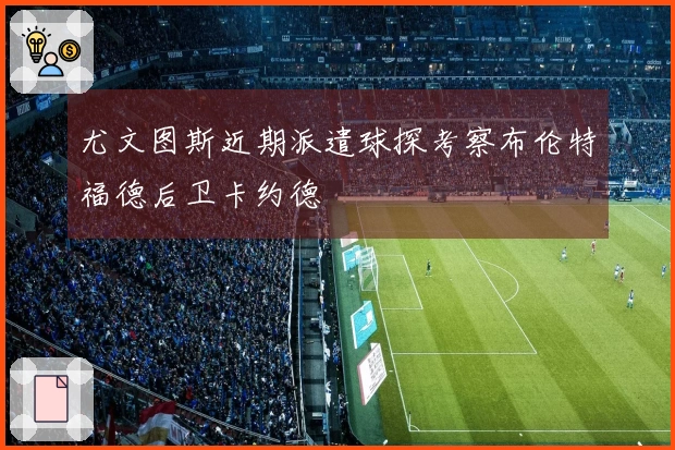 尤文图斯近期派遣球探考察布伦特福德后卫卡约德