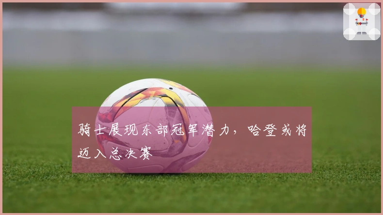 骑士展现东部冠军潜力，哈登或将迈入总决赛