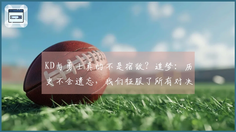 KD与勇士真的不是宿敌？追梦：历史不会遗忘，我们征服了所有对决
