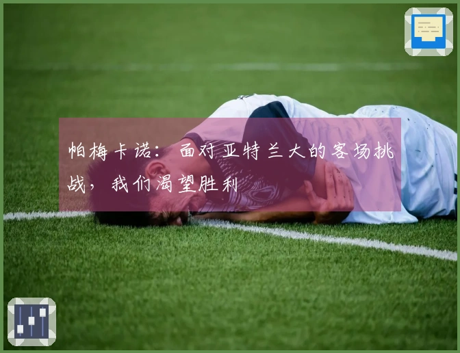 帕梅卡诺：面对亚特兰大的客场挑战，我们渴望胜利